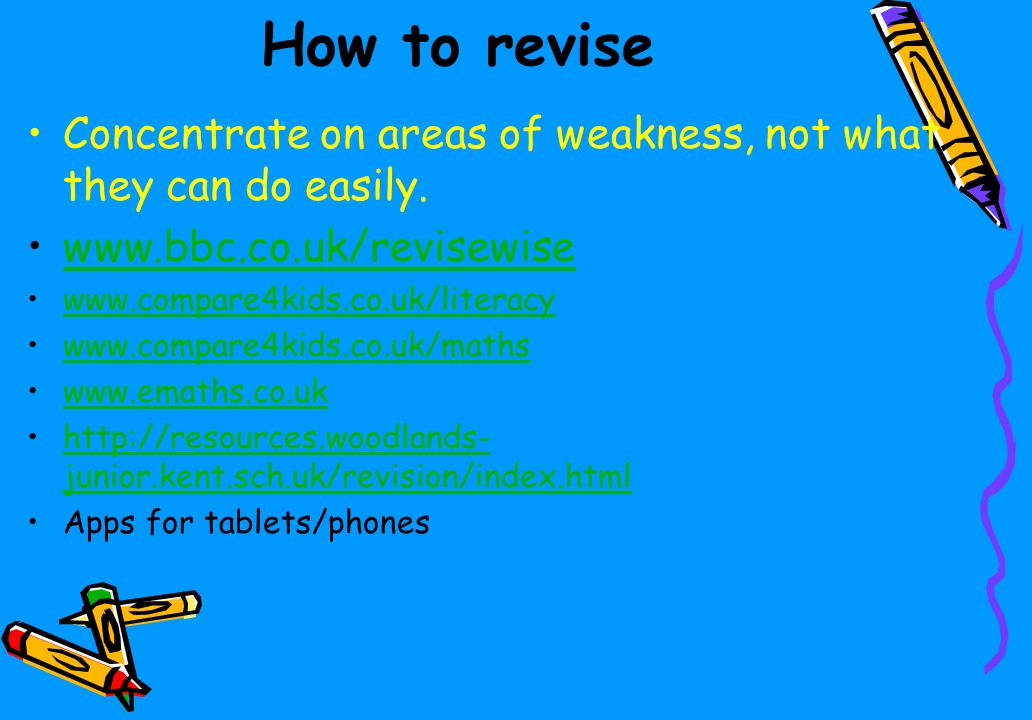 How to revise Concentrate on areas of weakness, not what they can do easily.