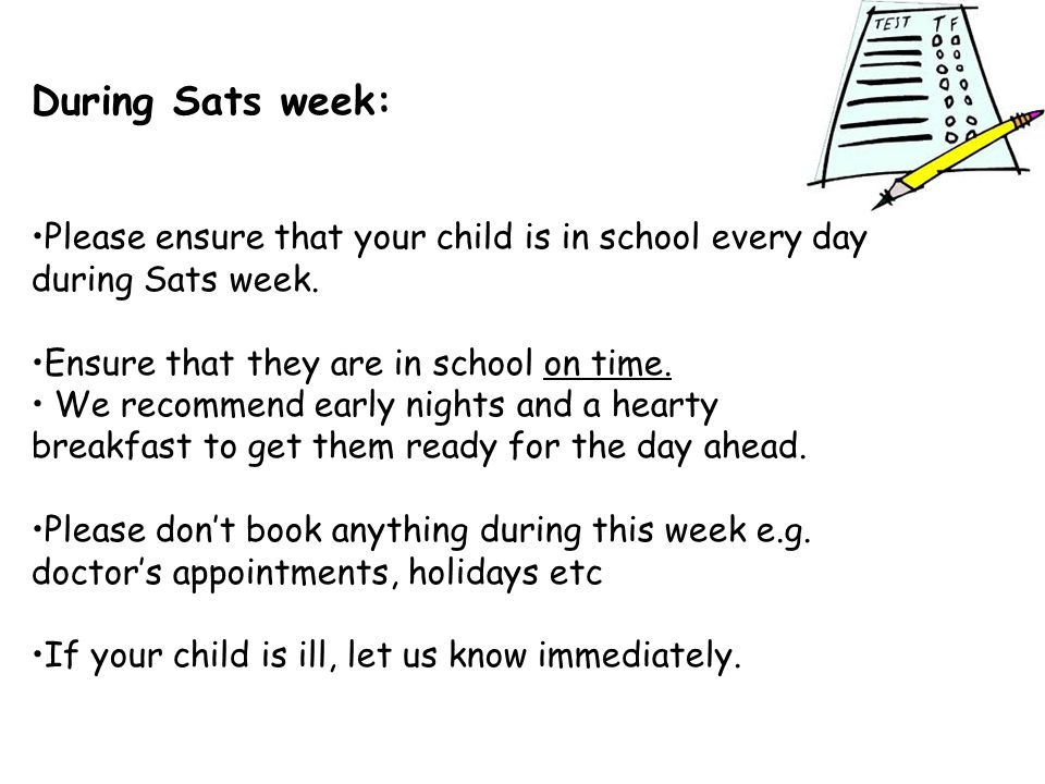 During Sats week: Please ensure that your child is in school every day during Sats week.