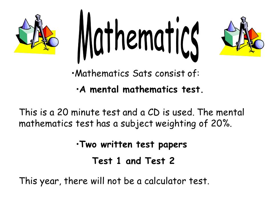 Mathematics Sats consist of: This is a 20 minute test and a CD is used.