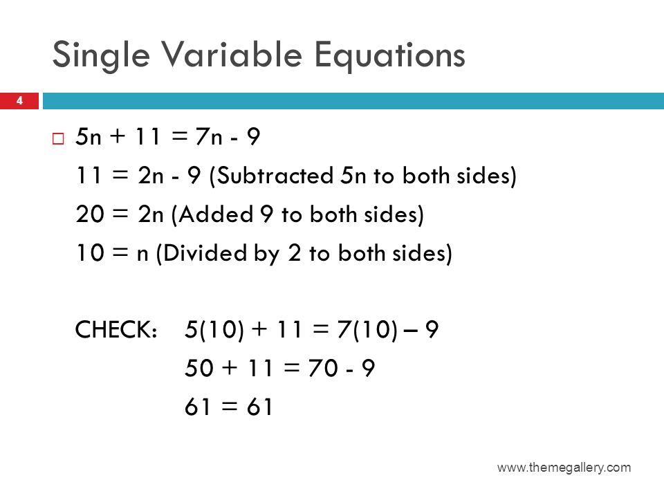 Single Variable Equations  5n + 11 = 7n = 2n - 9 (Subtracted 5n to both sides) 20 = 2n (Added 9 to both sides) 10 = n (Divided by 2 to both sides) CHECK: 5(10) + 11 = 7(10) – = =