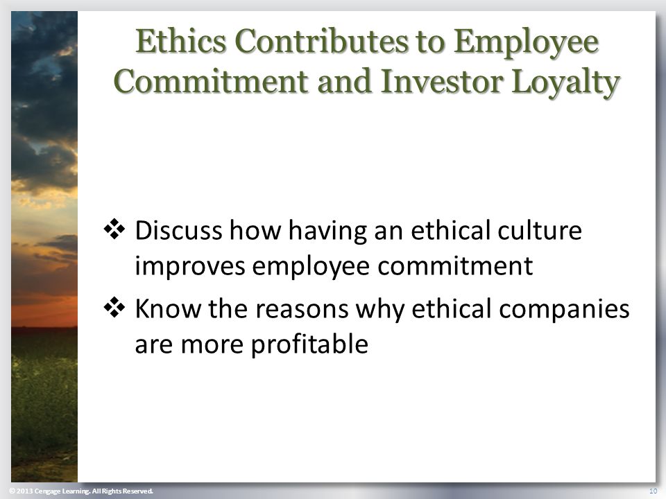 Ethics Contributes to Employee Commitment and Investor Loyalty  Discuss how having an ethical culture improves employee commitment  Know the reasons why ethical companies are more profitable © 2013 Cengage Learning.