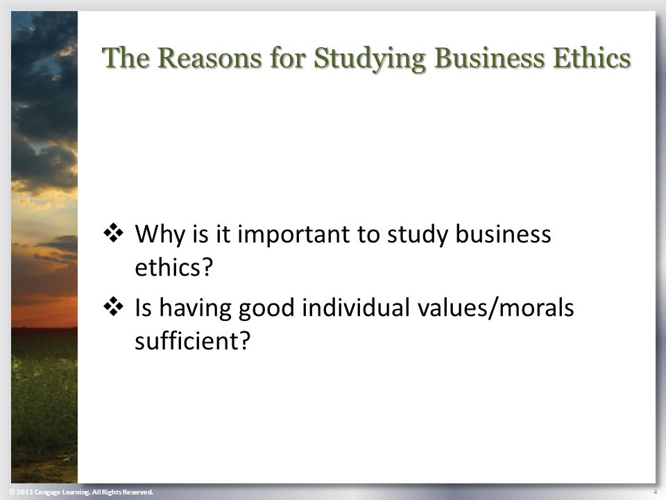 4 The Reasons for Studying Business Ethics  Why is it important to study business ethics.