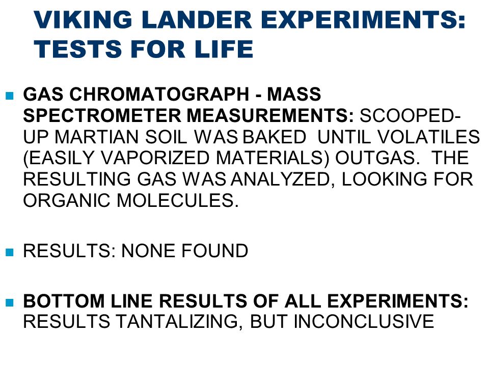 VIKING LANDER EXPERIMENTS: TESTS FOR LIFE GAS CHROMATOGRAPH - MASS SPECTROMETER MEASUREMENTS: SCOOPED- UP MARTIAN SOIL WAS BAKED UNTIL VOLATILES (EASILY VAPORIZED MATERIALS) OUTGAS.