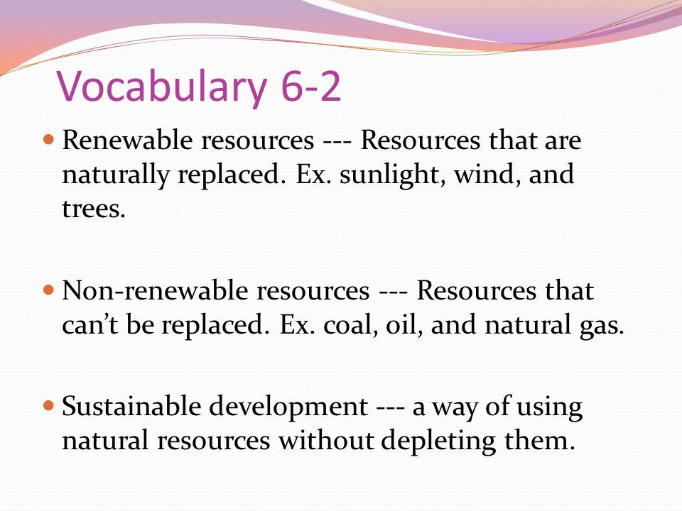 Vocabulary 6-2 Renewable resources --- Resources that are naturally replaced.