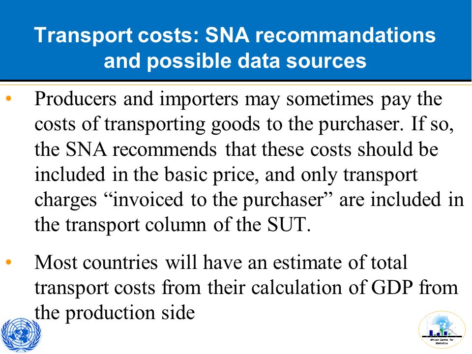 African Centre for Statistics Transport costs: SNA recommandations and possible data sources Producers and importers may sometimes pay the costs of transporting goods to the purchaser.