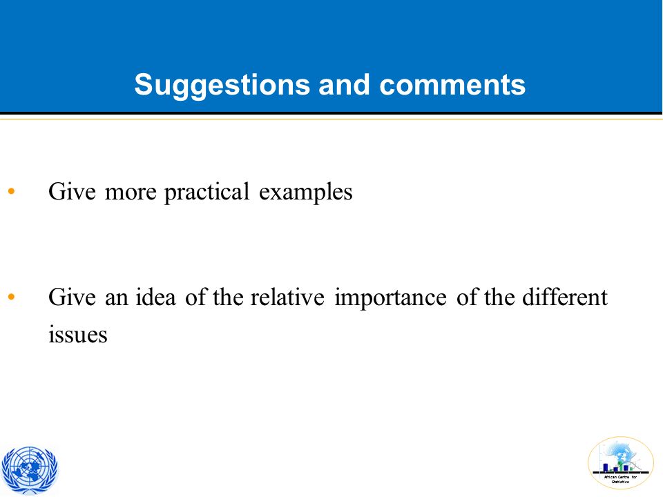 African Centre for Statistics Suggestions and comments Give more practical examples Give an idea of the relative importance of the different issues