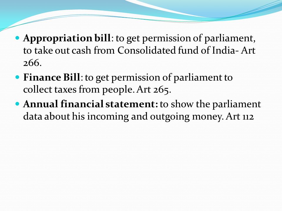 Appropriation bill: to get permission of parliament, to take out cash from Consolidated fund of India- Art 266.