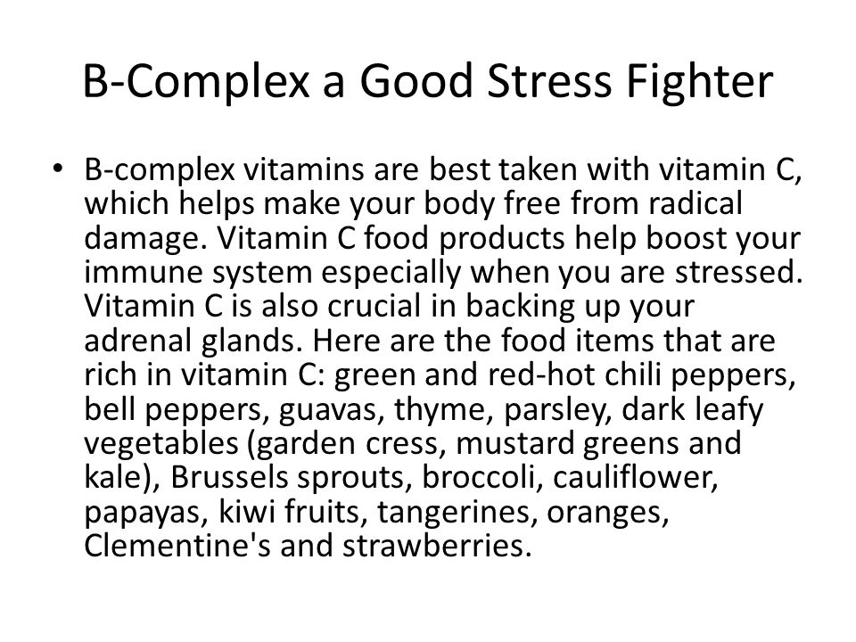 B-Complex a Good Stress Fighter B-complex vitamins are best taken with vitamin C, which helps make your body free from radical damage.