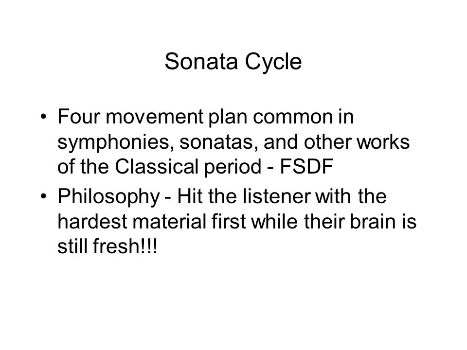 Sonata Cycle Four movement plan common in symphonies, sonatas, and other works of the Classical period - FSDF Philosophy - Hit the listener with the hardest material first while their brain is still fresh!!!