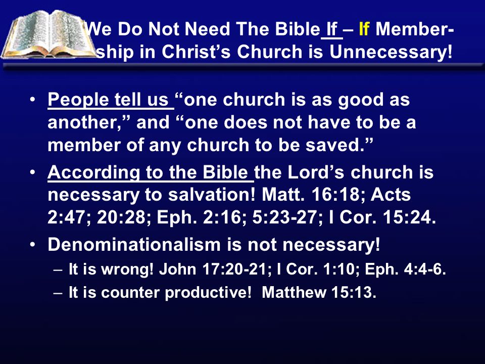 We Do Not Need The Bible If – If Member- ship in Christ’s Church is Unnecessary.