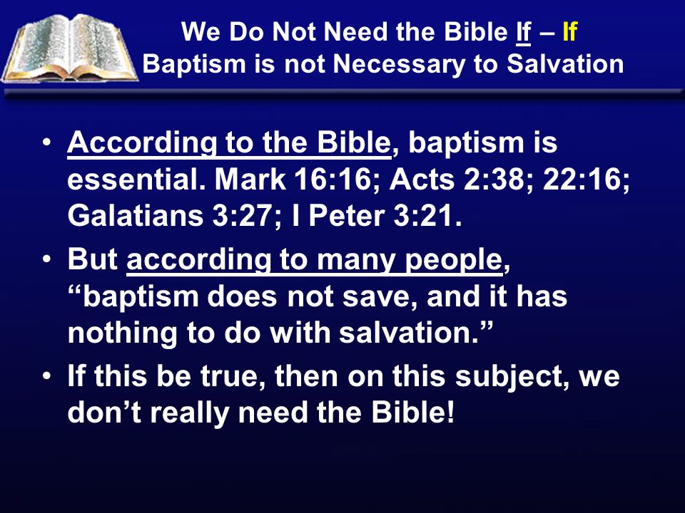 We Do Not Need the Bible If – If Baptism is not Necessary to Salvation According to the Bible, baptism is essential.