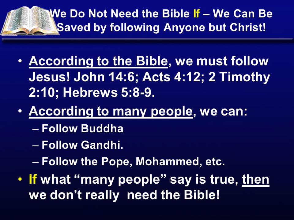 We Do Not Need the Bible If – We Can Be Saved by following Anyone but Christ.