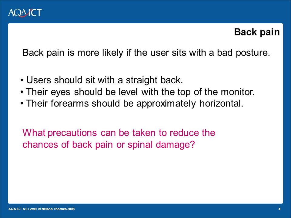 4 AQA ICT AS Level © Nelson Thornes 2008 Back pain Back pain is more likely if the user sits with a bad posture.