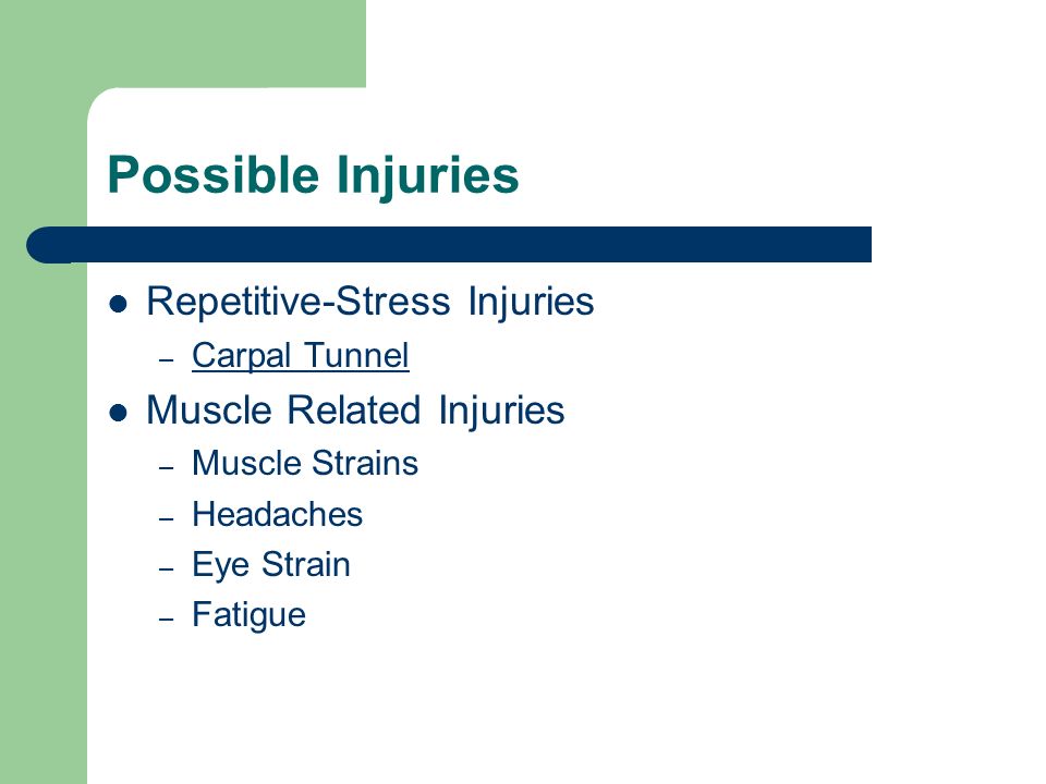 Possible Injuries Repetitive-Stress Injuries – Carpal Tunnel Carpal Tunnel Muscle Related Injuries – Muscle Strains – Headaches – Eye Strain – Fatigue