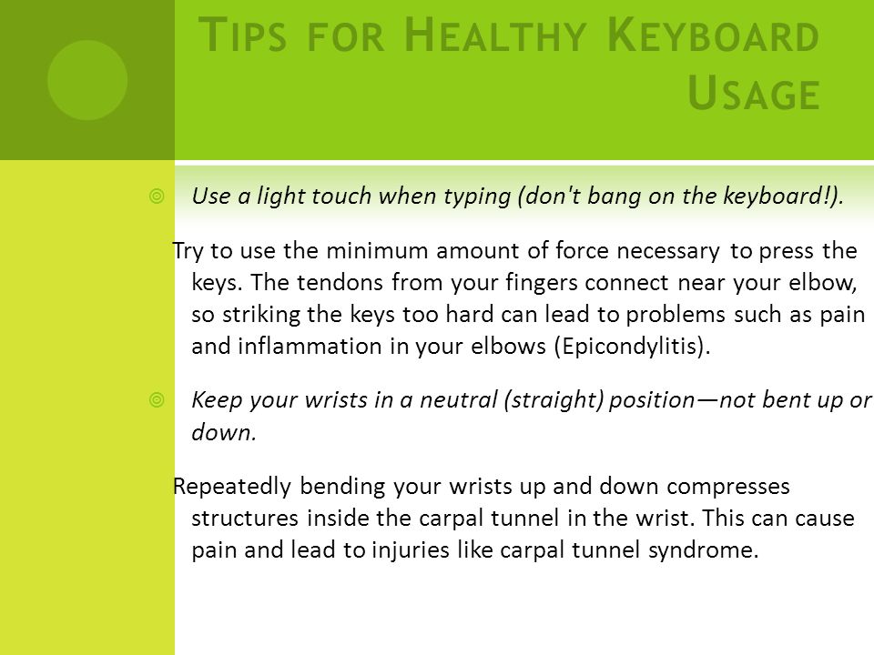 T IPS FOR H EALTHY K EYBOARD U SAGE  Use a light touch when typing (don t bang on the keyboard!).