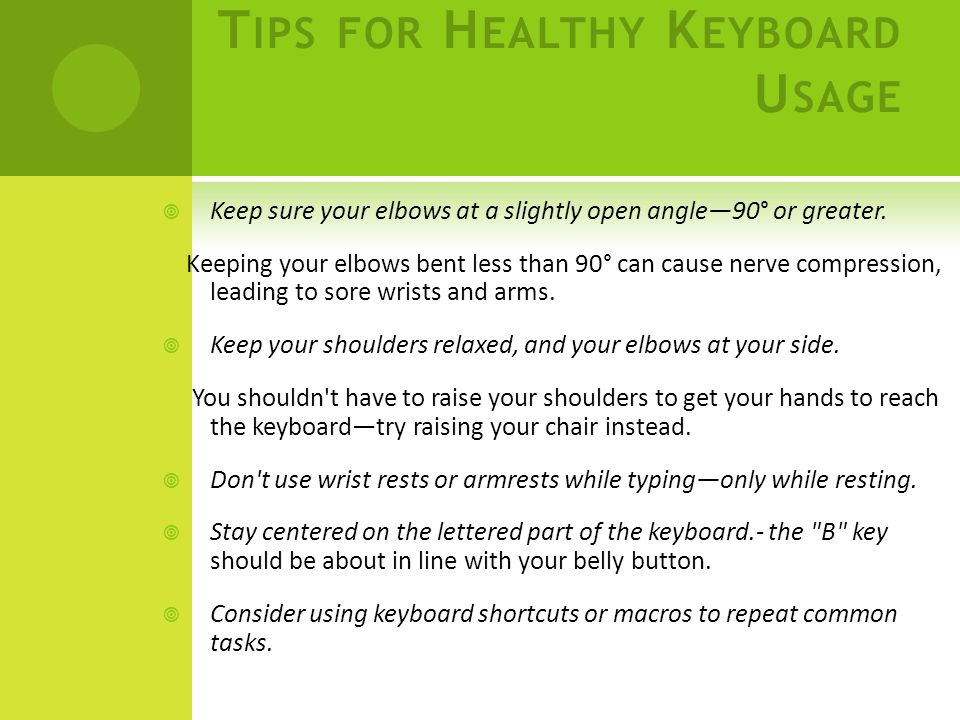 T IPS FOR H EALTHY K EYBOARD U SAGE  Keep sure your elbows at a slightly open angle—90° or greater.