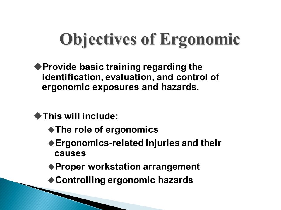 Objectives of Ergonomic  Provide basic training regarding the identification, evaluation, and control of ergonomic exposures and hazards.