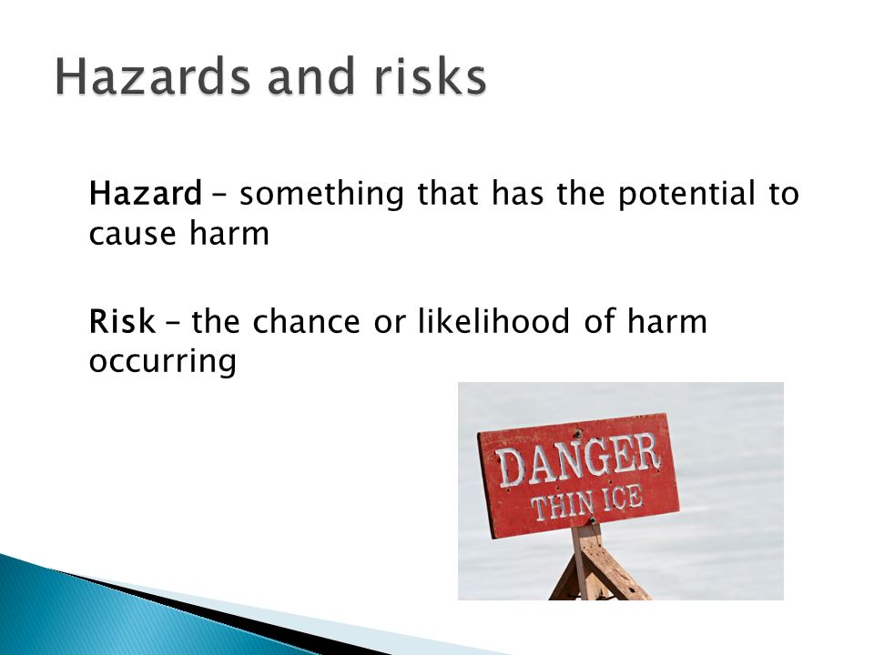 Hazard – something that has the potential to cause harm Risk – the chance or likelihood of harm occurring