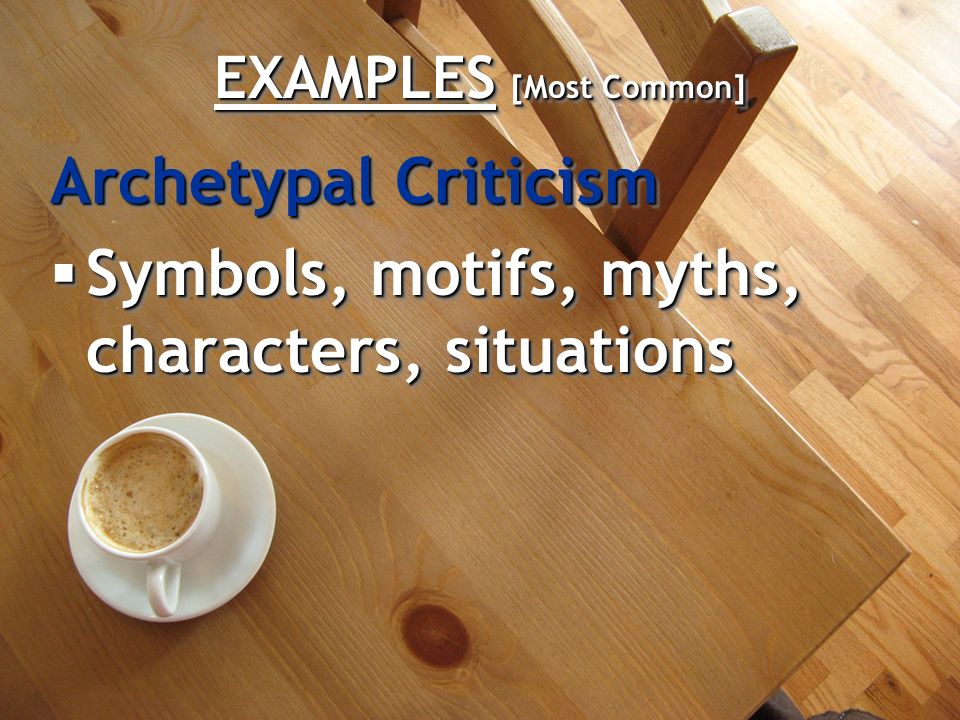 EXAMPLES [Most Common] Archetypal Criticism  Symbols, motifs, myths, characters, situations Archetypal Criticism  Symbols, motifs, myths, characters, situations