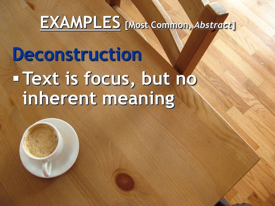 EXAMPLES [Most Common, Abstract] Deconstruction  Text is focus, but no inherent meaning Deconstruction