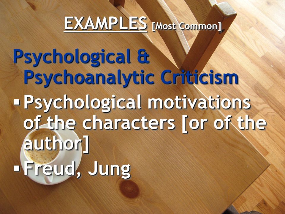 EXAMPLES [Most Common] Psychological & Psychoanalytic Criticism  Psychological motivations of the characters [or of the author]  Freud, Jung Psychological & Psychoanalytic Criticism  Psychological motivations of the characters [or of the author]  Freud, Jung