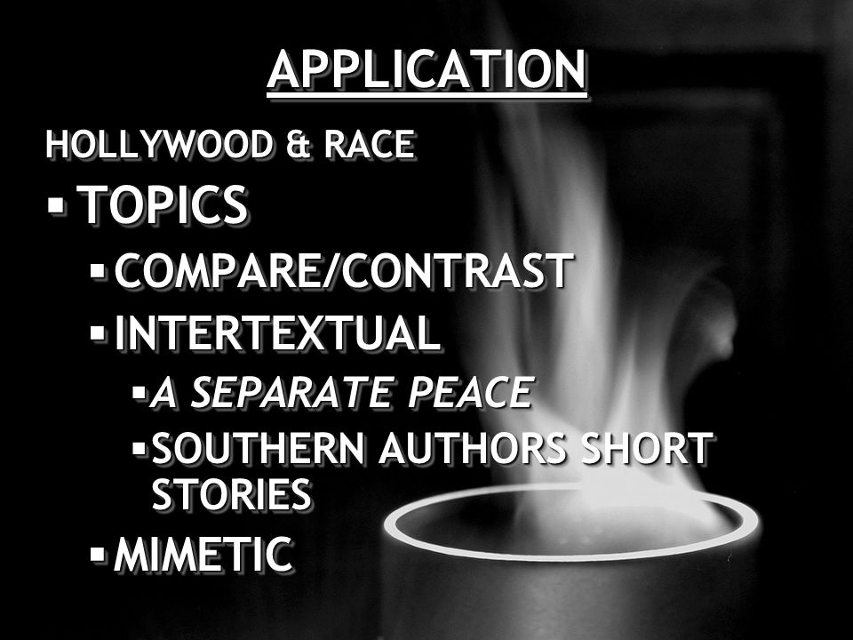 APPLICATIONAPPLICATION HOLLYWOOD & RACE  TOPICS  COMPARE/CONTRAST  INTERTEXTUAL  A SEPARATE PEACE  SOUTHERN AUTHORS SHORT STORIES  MIMETIC HOLLYWOOD & RACE  TOPICS  COMPARE/CONTRAST  INTERTEXTUAL  A SEPARATE PEACE  SOUTHERN AUTHORS SHORT STORIES  MIMETIC