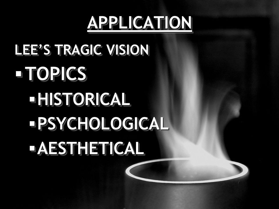 APPLICATIONAPPLICATION LEE’S TRAGIC VISION  TOPICS  HISTORICAL  PSYCHOLOGICAL  AESTHETICAL LEE’S TRAGIC VISION  TOPICS  HISTORICAL  PSYCHOLOGICAL  AESTHETICAL