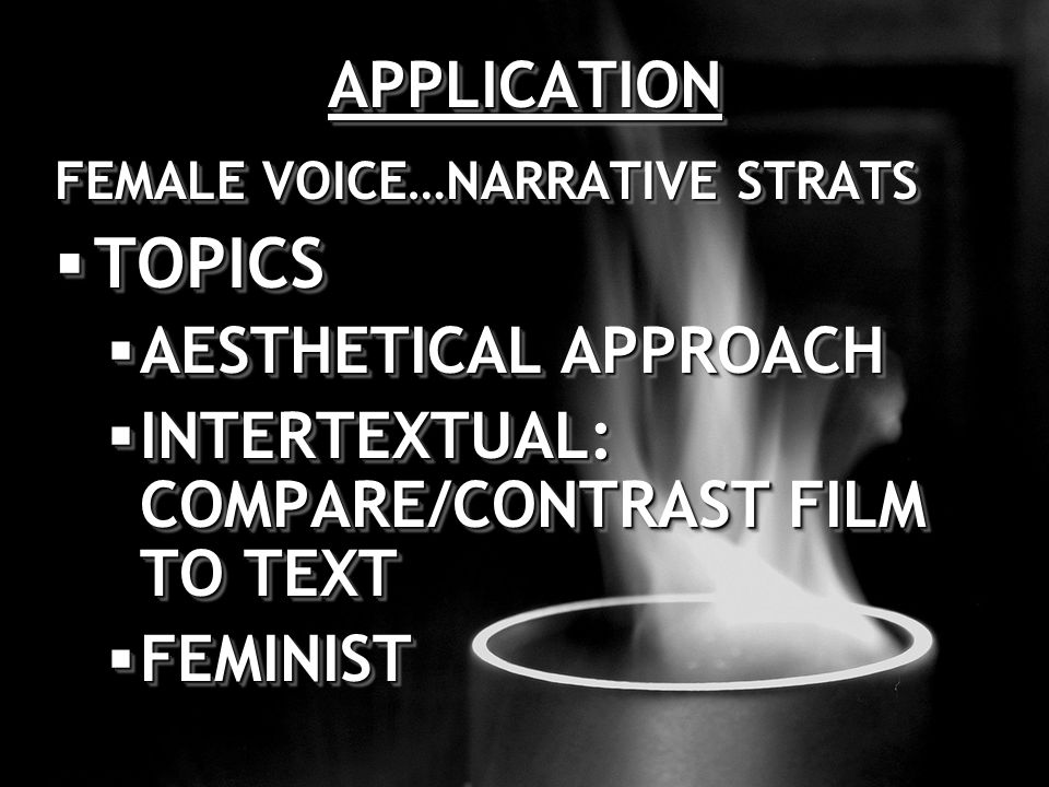 APPLICATIONAPPLICATION FEMALE VOICE…NARRATIVE STRATS  TOPICS  AESTHETICAL APPROACH  INTERTEXTUAL: COMPARE/CONTRAST FILM TO TEXT  FEMINIST FEMALE VOICE…NARRATIVE STRATS  TOPICS  AESTHETICAL APPROACH  INTERTEXTUAL: COMPARE/CONTRAST FILM TO TEXT  FEMINIST