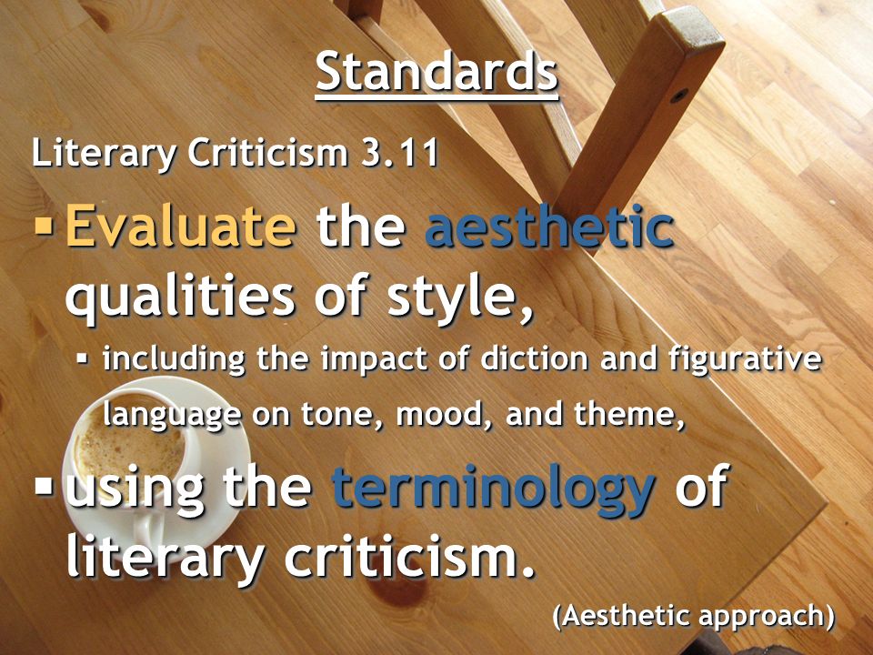 StandardsStandards Literary Criticism 3.11  Evaluate the aesthetic qualities of style,  including the impact of diction and figurative language on tone, mood, and theme,  using the terminology of literary criticism.