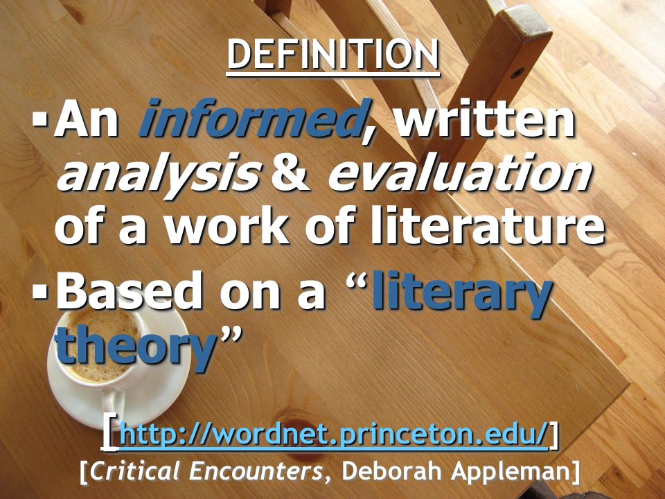 DEFINITIONDEFINITION  An informed, written analysis & evaluation of a work of literature  Based on a literary theory [     [Critical Encounters, Deborah Appleman]  An informed, written analysis & evaluation of a work of literature  Based on a literary theory [     [Critical Encounters, Deborah Appleman]