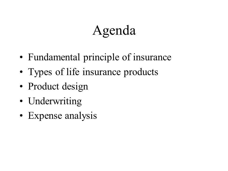 Agenda Fundamental principle of insurance Types of life insurance products Product design Underwriting Expense analysis