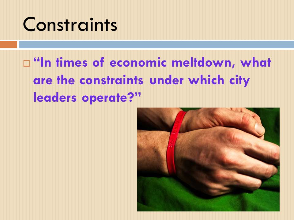 Constraints  In times of economic meltdown, what are the constraints under which city leaders operate