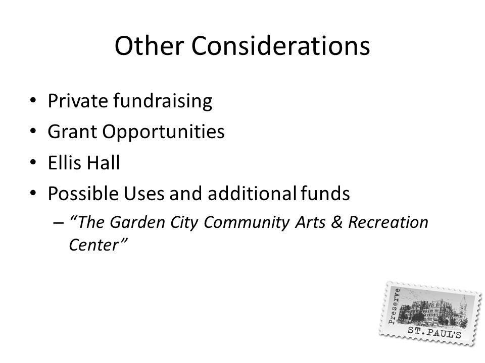 Other Considerations Private fundraising Grant Opportunities Ellis Hall Possible Uses and additional funds – The Garden City Community Arts & Recreation Center
