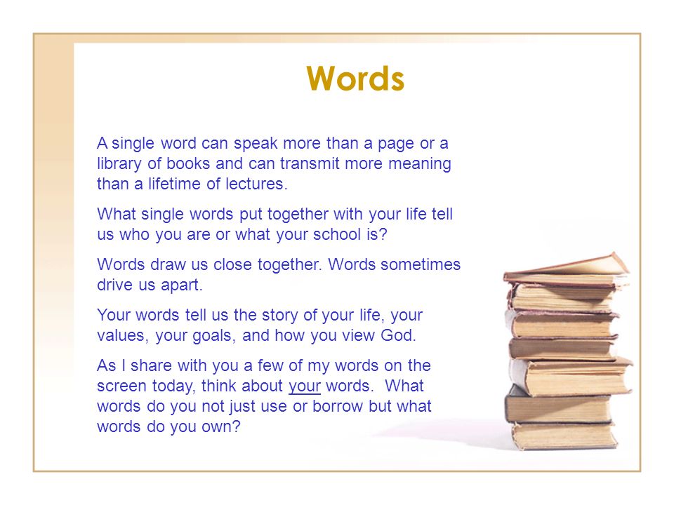 Words A single word can speak more than a page or a library of books and can transmit more meaning than a lifetime of lectures.