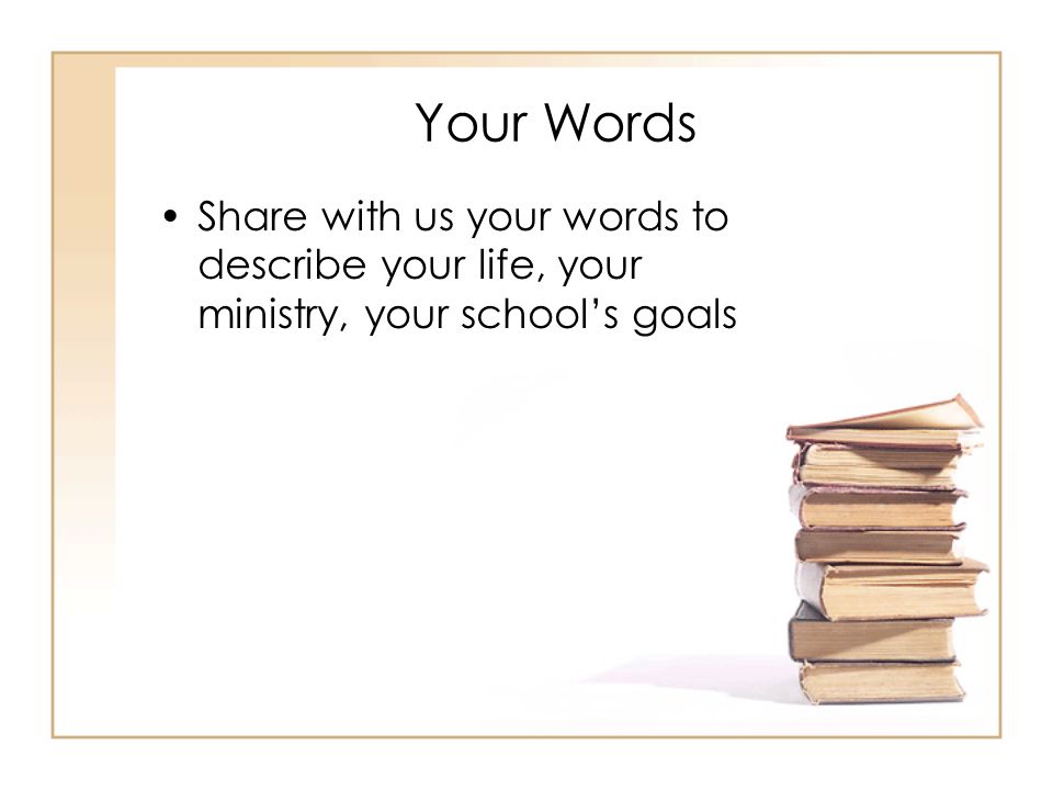 Your Words Share with us your words to describe your life, your ministry, your school’s goals
