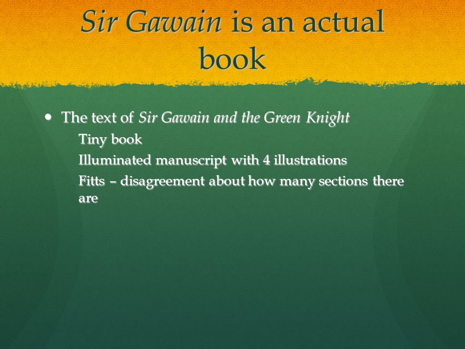 Sir Gawain is an actual book The text of Sir Gawain and the Green Knight The text of Sir Gawain and the Green Knight Tiny book Illuminated manuscript with 4 illustrations Fitts – disagreement about how many sections there are
