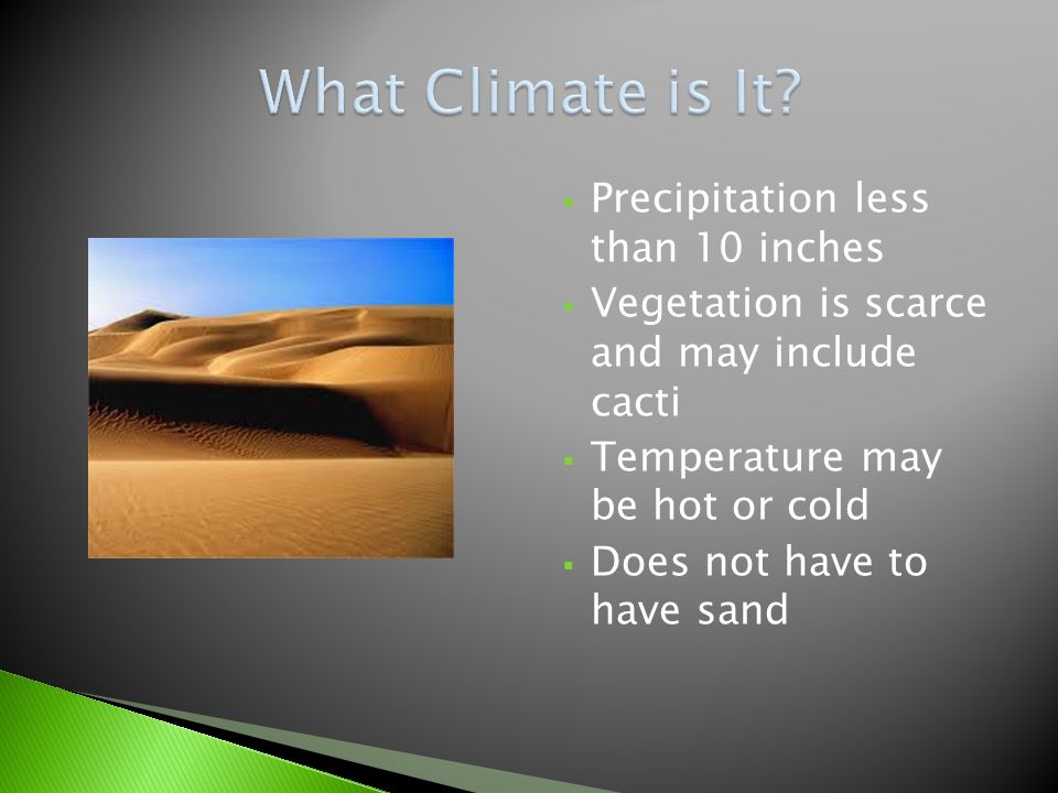  Precipitation less than 10 inches  Vegetation is scarce and may include cacti  Temperature may be hot or cold  Does not have to have sand