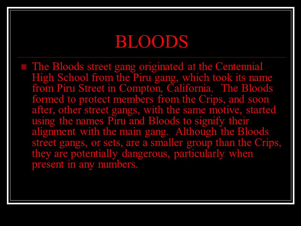 BLOODS The Bloods street gang originated at the Centennial High School from...