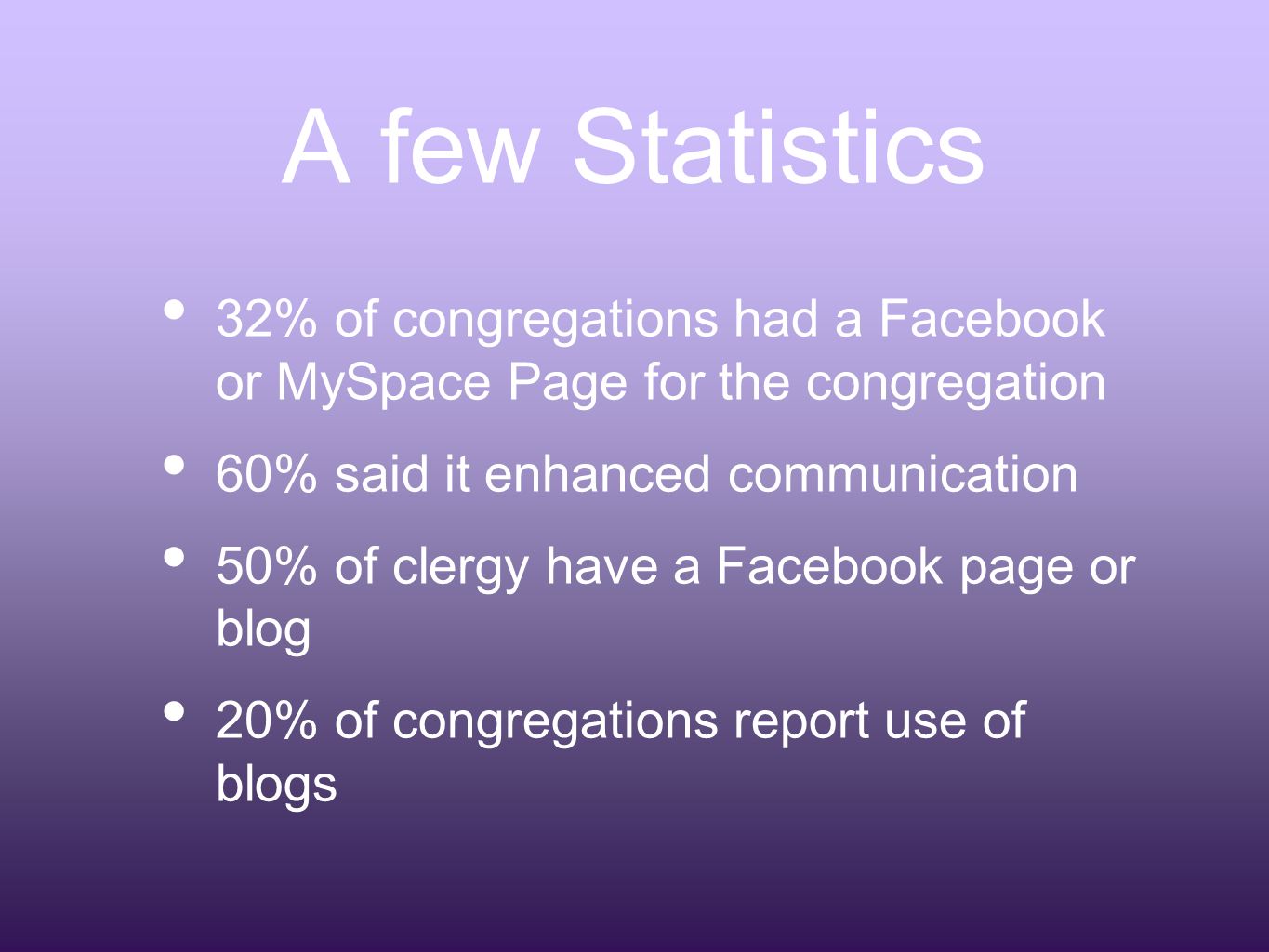 A few Statistics 32% of congregations had a Facebook or MySpace Page for the congregation 60% said it enhanced communication 50% of clergy have a Facebook page or blog 20% of congregations report use of blogs