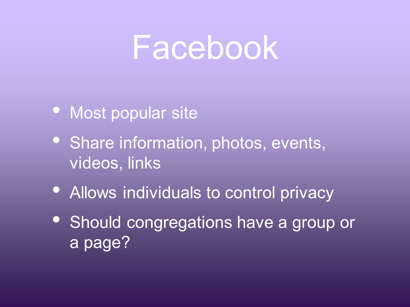Facebook Most popular site Share information, photos, events, videos, links Allows individuals to control privacy Should congregations have a group or a page