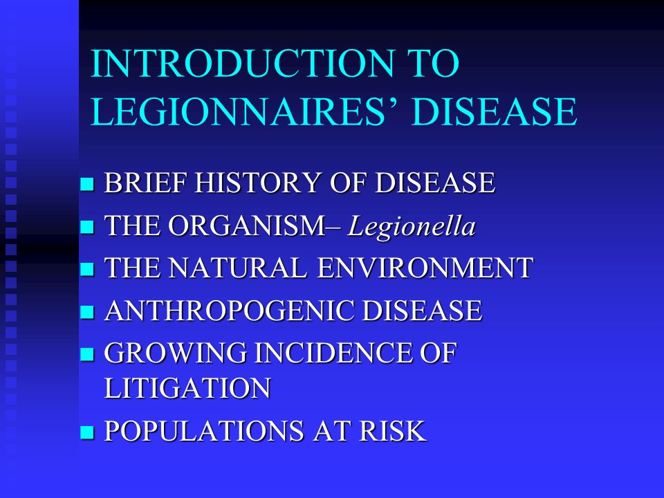 INTRODUCTION TO LEGIONNAIRES’ DISEASE BRIEF HISTORY OF DISEASE BRIEF HISTORY OF DISEASE THE ORGANISM– Legionella THE ORGANISM– Legionella THE NATURAL ENVIRONMENT THE NATURAL ENVIRONMENT ANTHROPOGENIC DISEASE ANTHROPOGENIC DISEASE GROWING INCIDENCE OF LITIGATION GROWING INCIDENCE OF LITIGATION POPULATIONS AT RISK POPULATIONS AT RISK