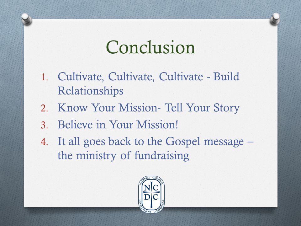 Conclusion 1. Cultivate, Cultivate, Cultivate - Build Relationships 2.