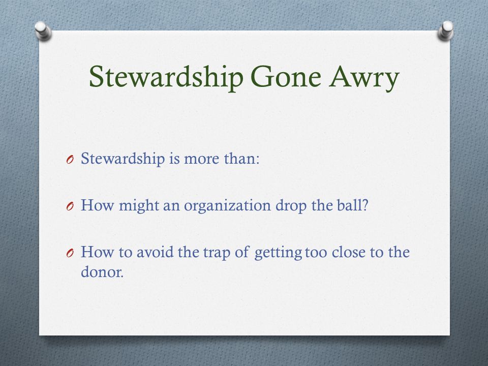 Stewardship Gone Awry O Stewardship is more than: O How might an organization drop the ball.