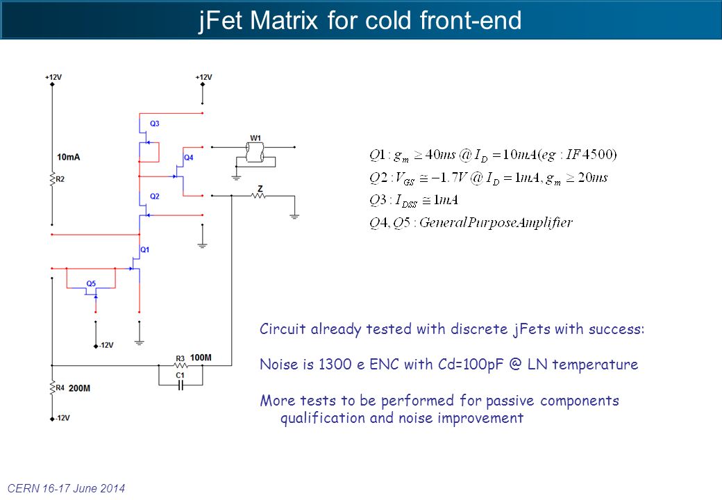jFet Matrix for cold front-end CERN June 2014 Circuit already tested with discrete jFets with success: Noise is 1300 e ENC with LN temperature More tests to be performed for passive components qualification and noise improvement
