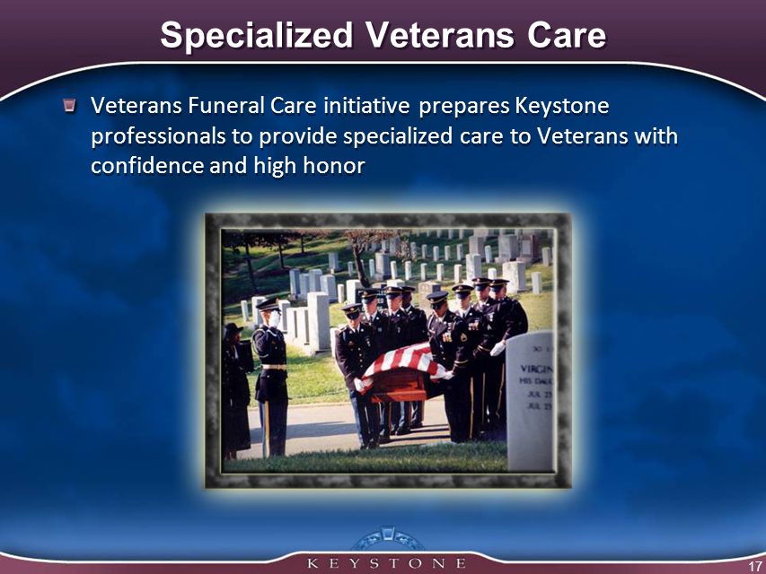 17 Specialized Veterans Care Veterans Funeral Care initiative prepares Keystone professionals to provide specialized care to Veterans with confidence and high honor