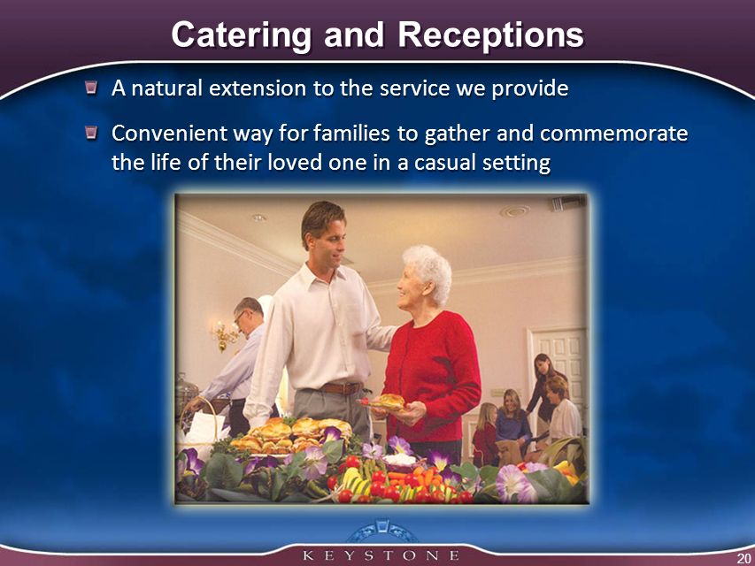 20 Catering and Receptions A natural extension to the service we provide Convenient way for families to gather and commemorate the life of their loved one in a casual setting A natural extension to the service we provide Convenient way for families to gather and commemorate the life of their loved one in a casual setting