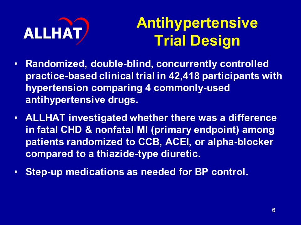 6 Antihypertensive Trial Design Randomized, double-blind, concurrently controlled practice-based clinical trial in 42,418 participants with hypertension comparing 4 commonly-used antihypertensive drugs.