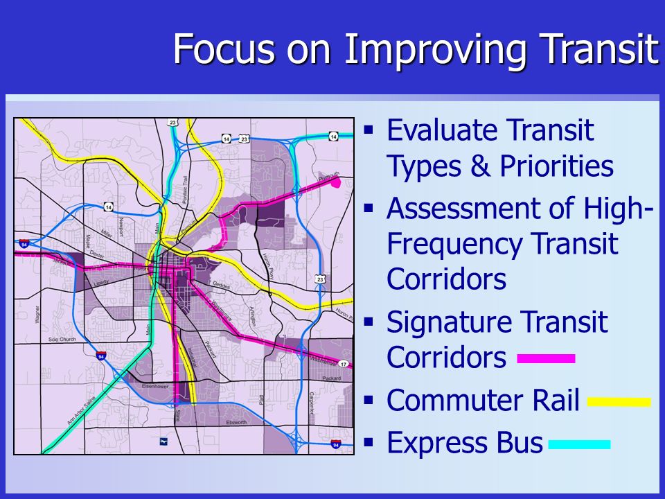 Focus on Improving Transit  Evaluate Transit Types & Priorities  Assessment of High- Frequency Transit Corridors  Signature Transit Corridors  Commuter Rail  Express Bus