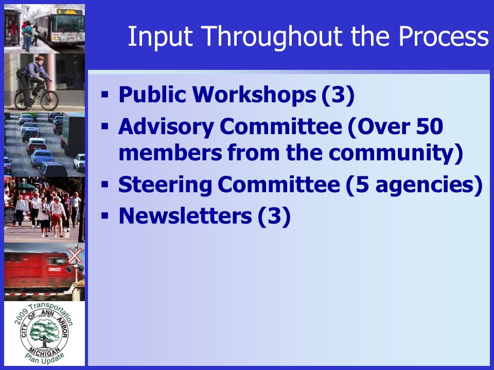 Input Throughout the Process  Public Workshops (3)  Advisory Committee (Over 50 members from the community)  Steering Committee (5 agencies)  Newsletters (3)