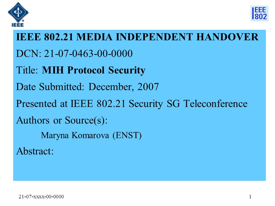 21-07-xxxx IEEE MEDIA INDEPENDENT HANDOVER DCN: Title: MIH Protocol Security Date Submitted: December, 2007 Presented at IEEE Security SG Teleconference Authors or Source(s): Maryna Komarova (ENST) Abstract: